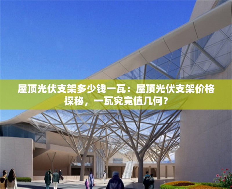 屋頂光伏支架多少錢一瓦：屋頂光伏支架價(jià)格探秘，一瓦究竟值幾何？