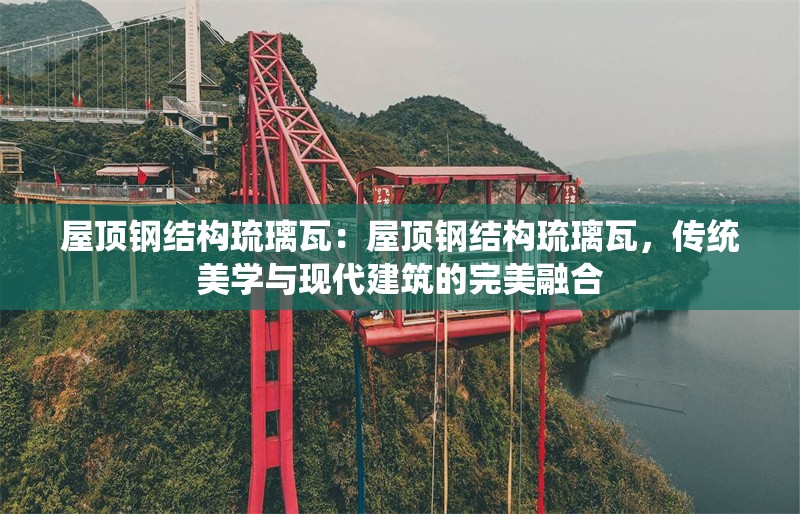 屋頂鋼結(jié)構(gòu)琉璃瓦：屋頂鋼結(jié)構(gòu)琉璃瓦，傳統(tǒng)美學(xué)與現(xiàn)代建筑的完美融合