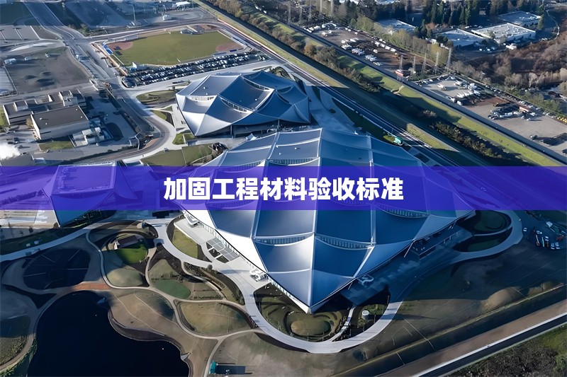 加固工程材料驗(yàn)收標(biāo)準(zhǔn) 行業(yè)新聞 第1張