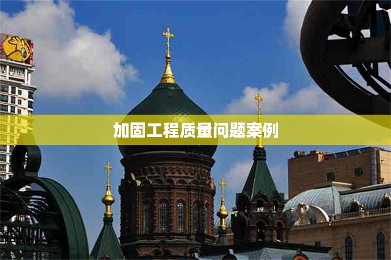 加固工程質量問題案例 行業(yè)新聞 第1張