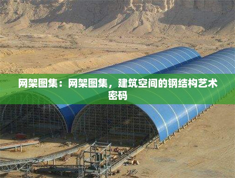 網(wǎng)架圖集：網(wǎng)架圖集，建筑空間的鋼結(jié)構(gòu)藝術(shù)密碼 行業(yè)新聞