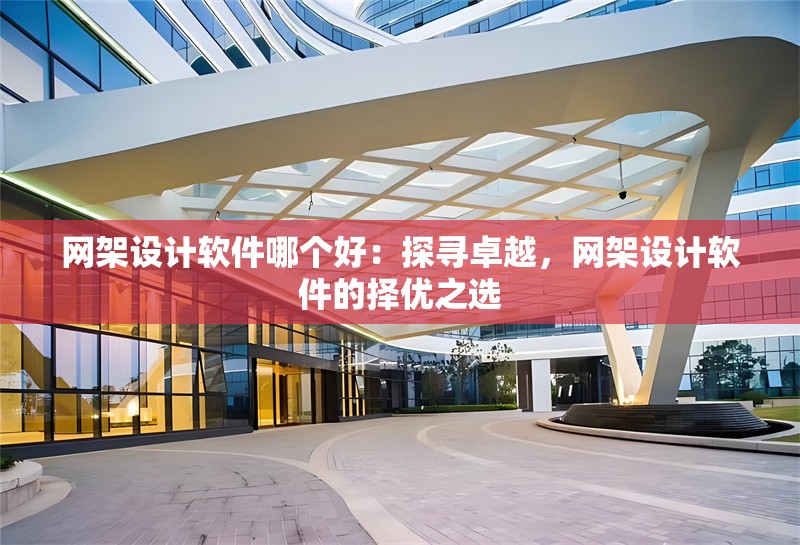 網(wǎng)架設(shè)計(jì)軟件哪個(gè)好：探尋卓越，網(wǎng)架設(shè)計(jì)軟件的擇優(yōu)之選