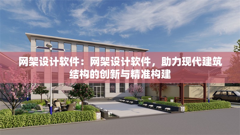 網(wǎng)架設(shè)計軟件：網(wǎng)架設(shè)計軟件，助力現(xiàn)代建筑結(jié)構(gòu)的創(chuàng)新與精準(zhǔn)構(gòu)建