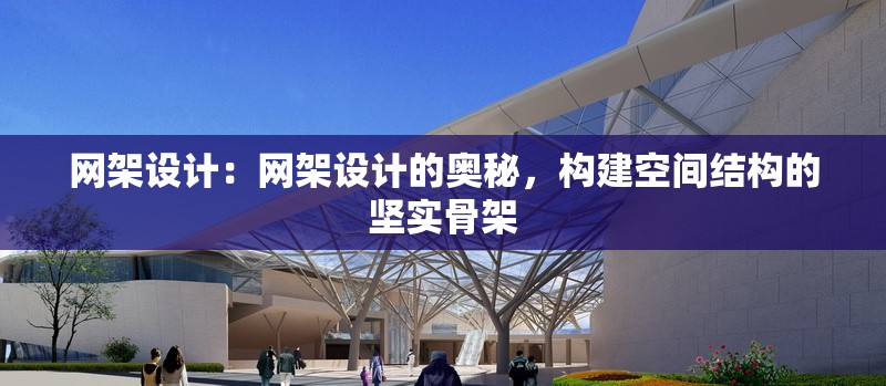 網(wǎng)架設(shè)計(jì)：網(wǎng)架設(shè)計(jì)的奧秘，構(gòu)建空間結(jié)構(gòu)的堅(jiān)實(shí)骨架