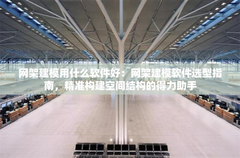 網(wǎng)架建模用什么軟件好：網(wǎng)架建模軟件選型指南，精準(zhǔn)構(gòu)建空間結(jié)構(gòu)的得力助手 行業(yè)新聞