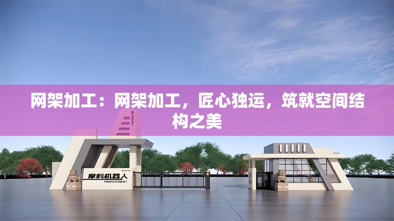 網(wǎng)架加工：網(wǎng)架加工，匠心獨(dú)運(yùn)，筑就空間結(jié)構(gòu)之美 行業(yè)新聞