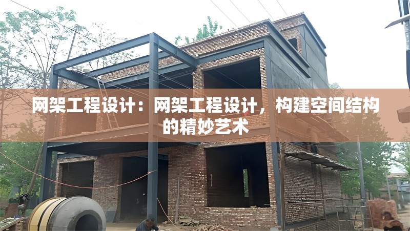 網(wǎng)架工程設(shè)計(jì)：網(wǎng)架工程設(shè)計(jì)，構(gòu)建空間結(jié)構(gòu)的精妙藝術(shù)