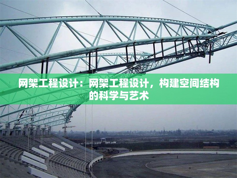 網(wǎng)架工程設(shè)計(jì)：網(wǎng)架工程設(shè)計(jì)，構(gòu)建空間結(jié)構(gòu)的科學(xué)與藝術(shù)