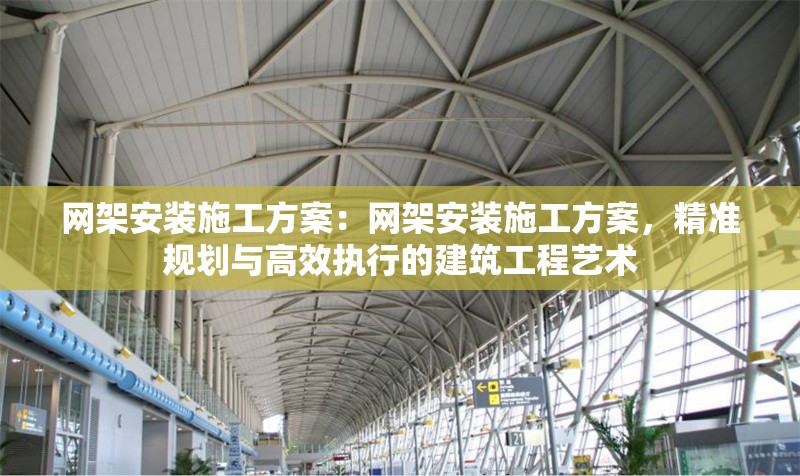 網(wǎng)架安裝施工方案：網(wǎng)架安裝施工方案，精準規(guī)劃與高效執(zhí)行的建筑工程藝術(shù)