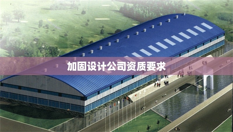 加固設計公司資質(zhì)要求 行業(yè)新聞 第1張 加固設計公司資質(zhì)要求 行業(yè)新聞 第1張