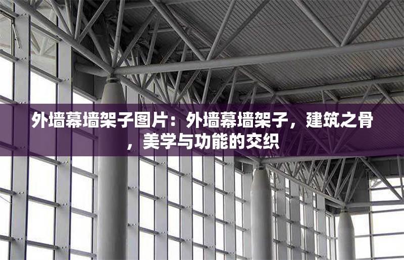 外墻幕墻架子圖片：外墻幕墻架子，建筑之骨，美學(xué)與功能的交織