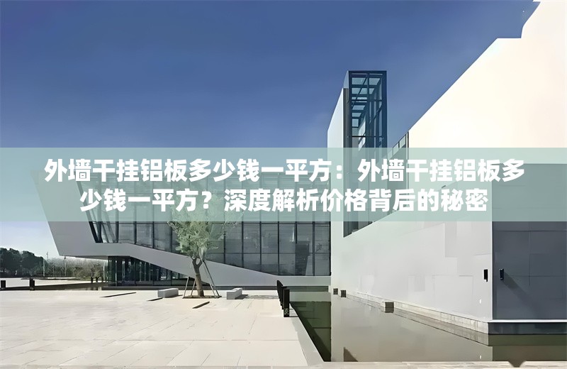 外墻干掛鋁板多少錢一平方：外墻干掛鋁板多少錢一平方？深度解析價格背后的秘密 行業(yè)新聞