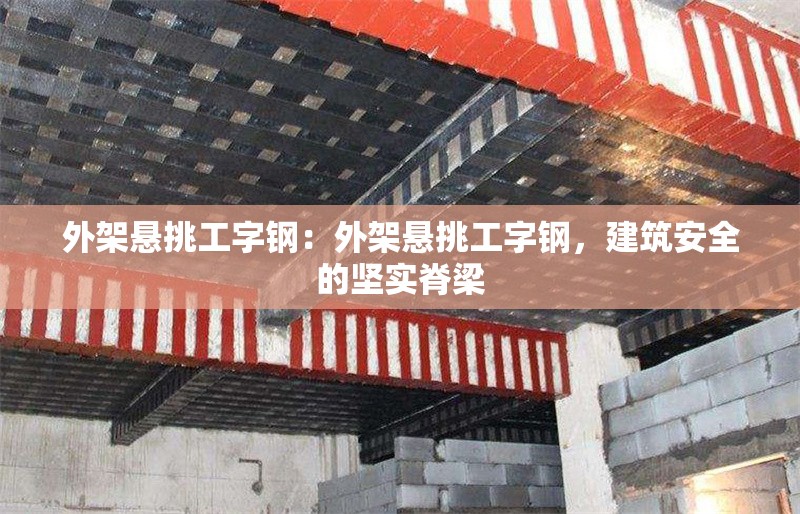 外架懸挑工字鋼：外架懸挑工字鋼，建筑安全的堅實脊梁 行業(yè)新聞