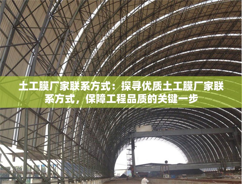 土工膜廠家聯(lián)系方式：探尋優(yōu)質(zhì)土工膜廠家聯(lián)系方式，保障工程品質(zhì)的關(guān)鍵一步