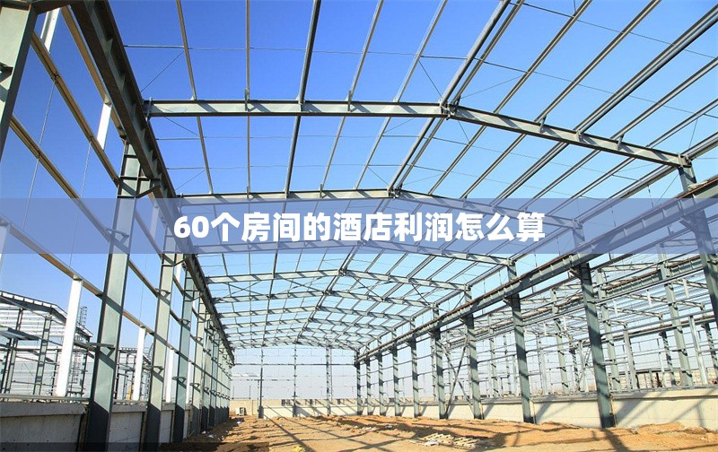 60個房間的酒店利潤怎么算 行業(yè)新聞 第1張 60個房間的酒店利潤怎么算 行業(yè)新聞 第1張