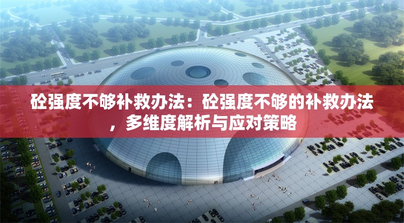 砼強度不夠補救辦法：砼強度不夠的補救辦法，多維度解析與應(yīng)對策略