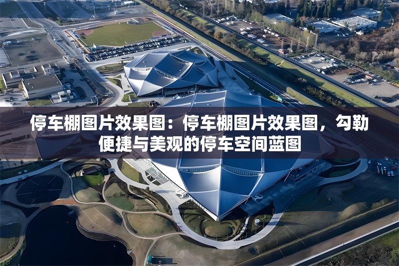 停車棚圖片效果圖：停車棚圖片效果圖，勾勒便捷與美觀的停車空間藍(lán)圖