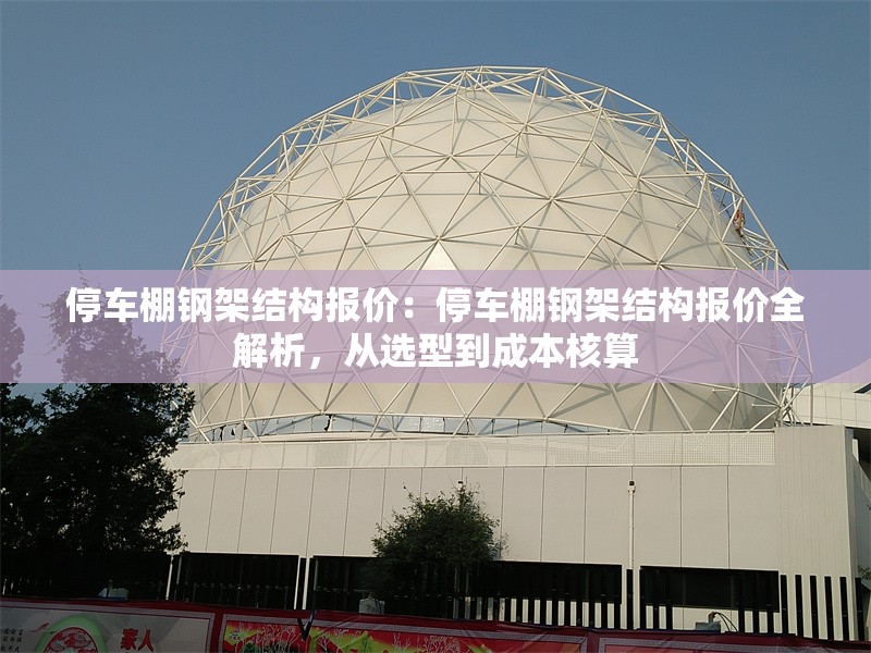 停車棚鋼架結(jié)構(gòu)報價：停車棚鋼架結(jié)構(gòu)報價全解析，從選型到成本核算