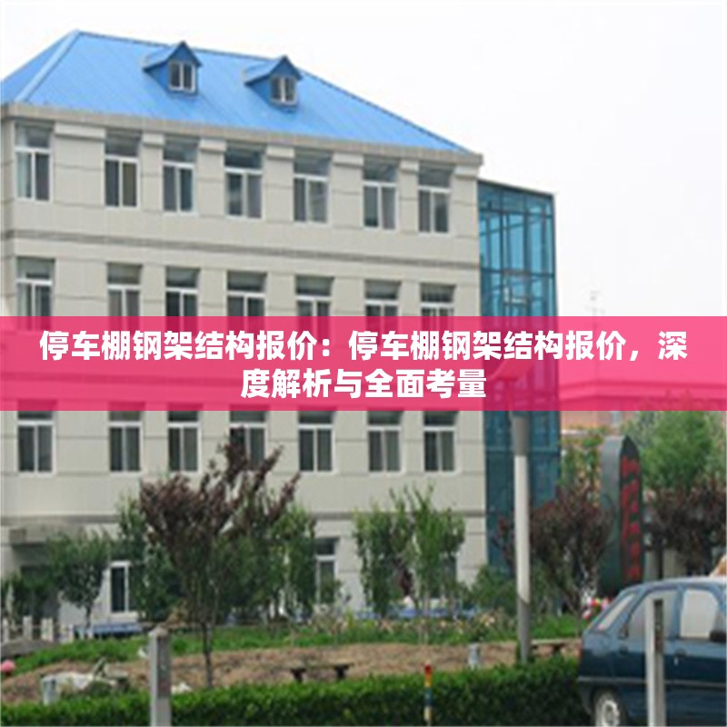 停車(chē)棚鋼架結(jié)構(gòu)報(bào)價(jià)：停車(chē)棚鋼架結(jié)構(gòu)報(bào)價(jià)，深度解析與全面考量 行業(yè)新聞
