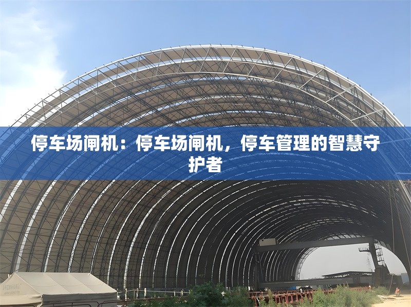 停車場(chǎng)閘機(jī)：停車場(chǎng)閘機(jī)，停車管理的智慧守護(hù)者