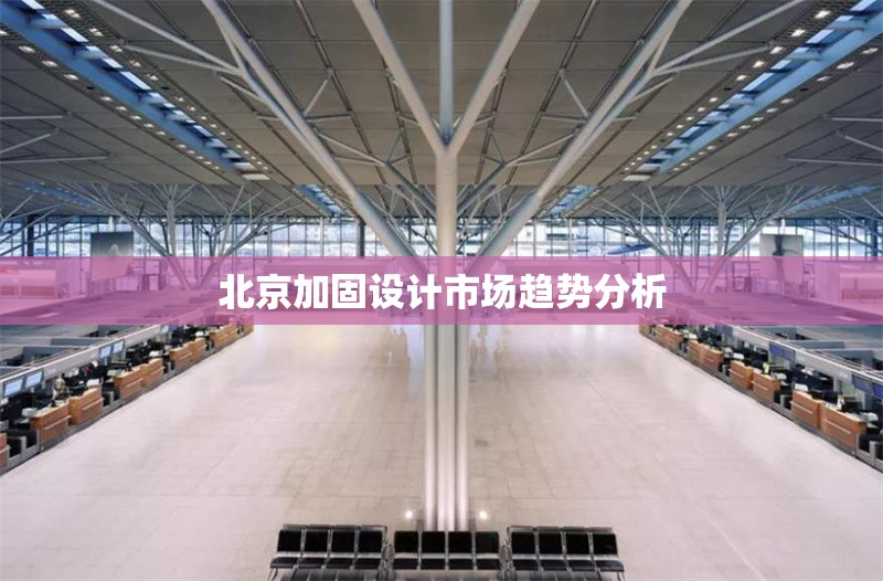 北京加固設計市場趨勢分析