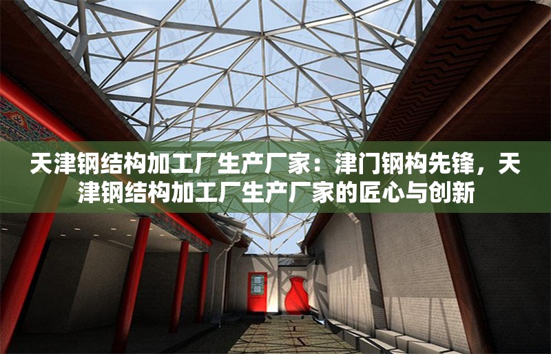 天津鋼結(jié)構(gòu)加工廠生產(chǎn)廠家：津門鋼構(gòu)先鋒，天津鋼結(jié)構(gòu)加工廠生產(chǎn)廠家的匠心與創(chuàng)新 行業(yè)新聞