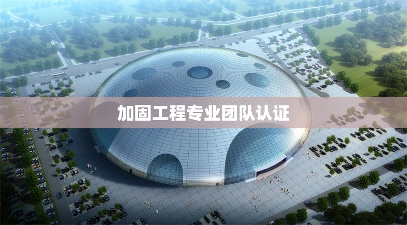 加固工程專業(yè)團隊認證 行業(yè)新聞 第1張