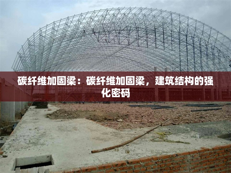 碳纖維加固梁：碳纖維加固梁，建筑結(jié)構(gòu)的強(qiáng)化密碼
