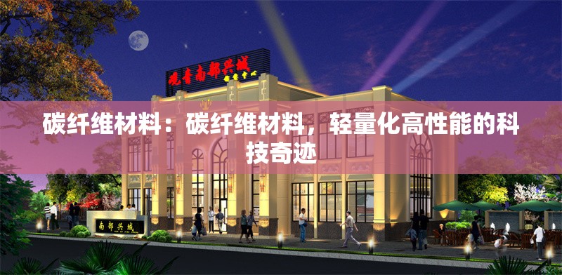 碳纖維材料：碳纖維材料，輕量化高性能的科技奇跡