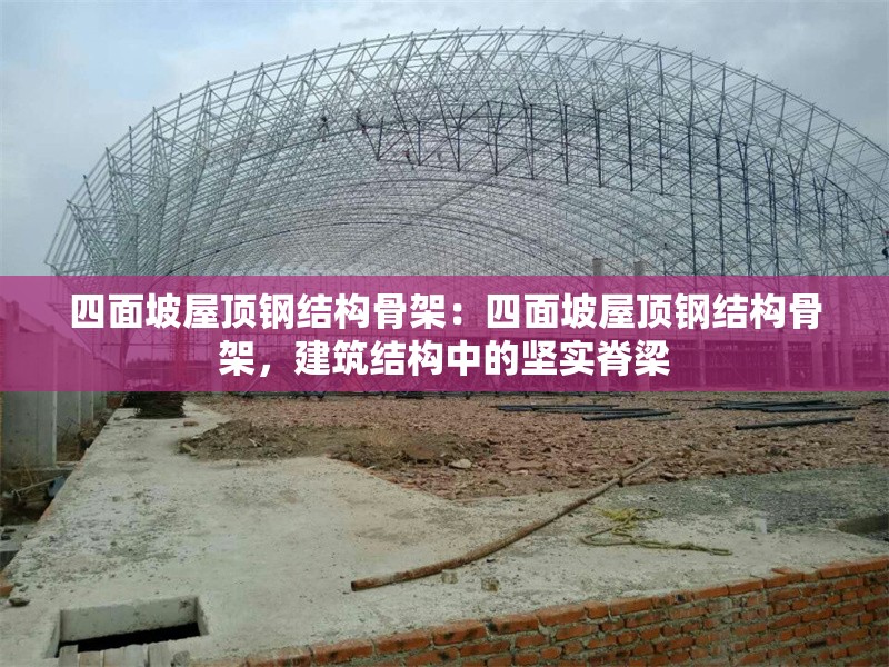 四面坡屋頂鋼結(jié)構(gòu)骨架：四面坡屋頂鋼結(jié)構(gòu)骨架，建筑結(jié)構(gòu)中的堅(jiān)實(shí)脊梁