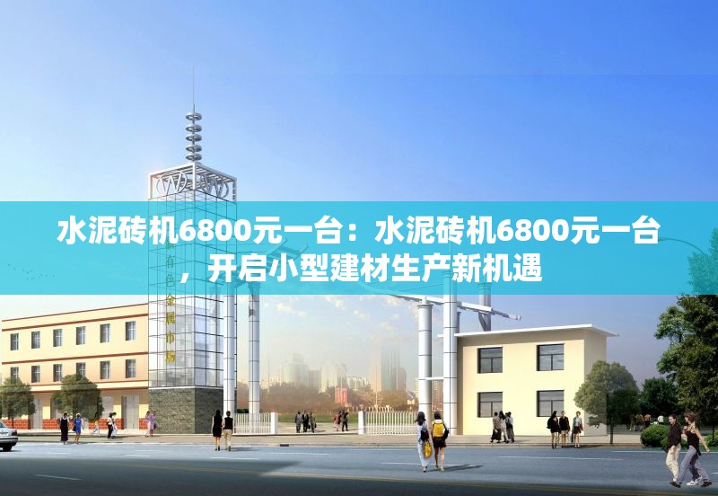 水泥磚機(jī)6800元一臺(tái)：水泥磚機(jī)6800元一臺(tái)，開啟小型建材生產(chǎn)新機(jī)遇