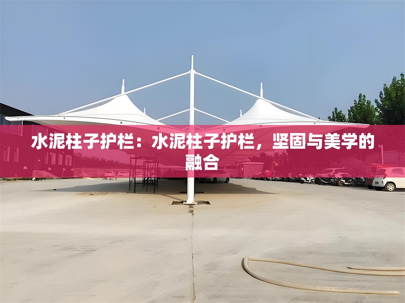 水泥柱子護(hù)欄：水泥柱子護(hù)欄，堅(jiān)固與美學(xué)的融合