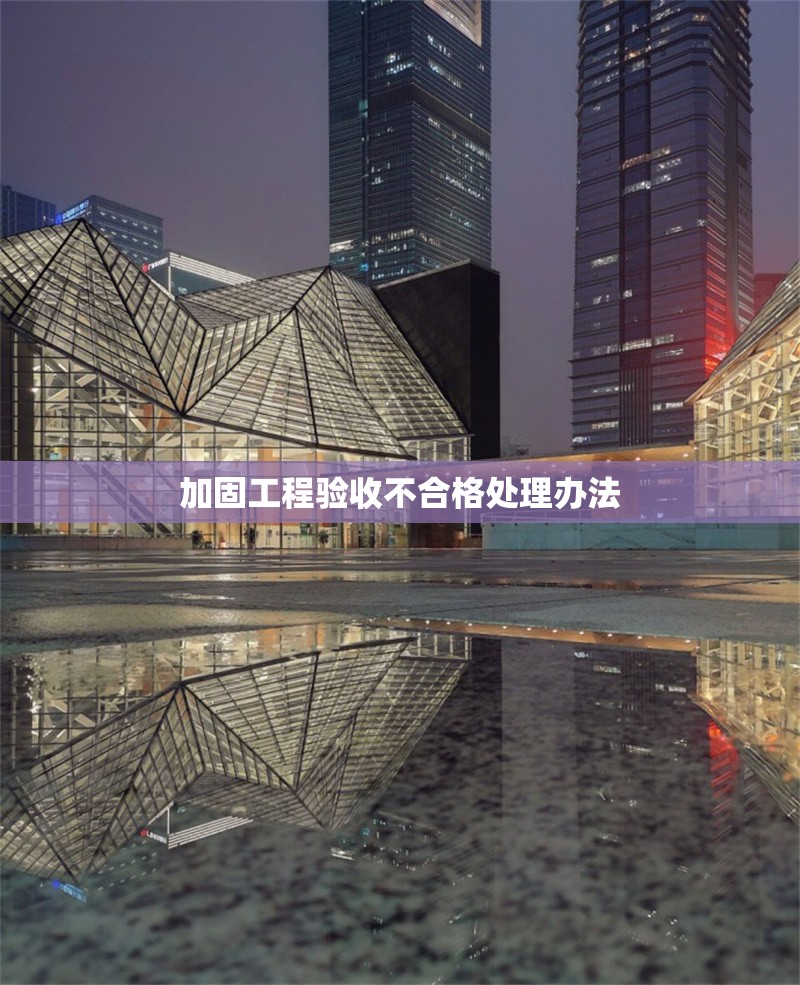 加固工程驗(yàn)收不合格處理辦法 行業(yè)新聞 第1張