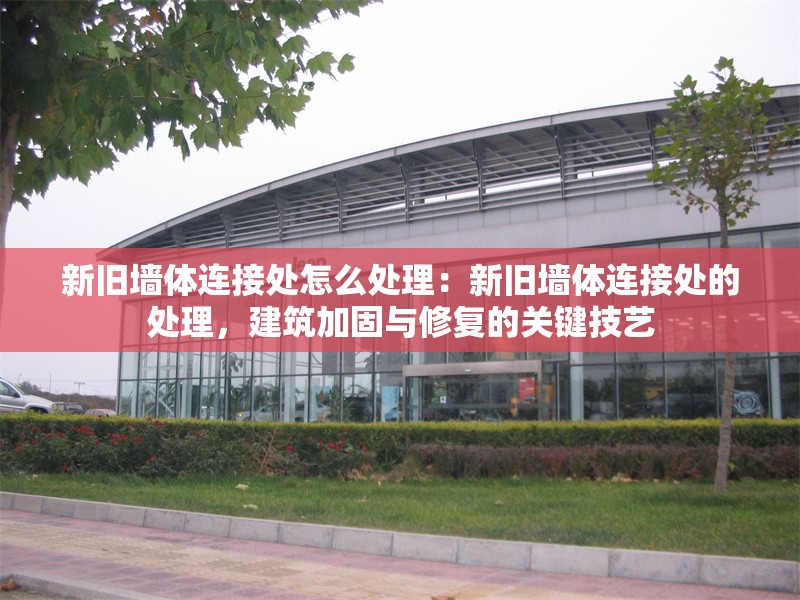 新舊墻體連接處怎么處理：新舊墻體連接處的處理，建筑加固與修復(fù)的關(guān)鍵技藝