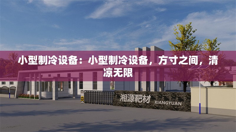小型制冷設(shè)備：小型制冷設(shè)備，方寸之間，清涼無限
