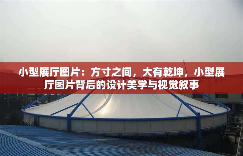 小型展廳圖片：方寸之間，大有乾坤，小型展廳圖片背后的設(shè)計美學(xué)與視覺敘事 行業(yè)新聞