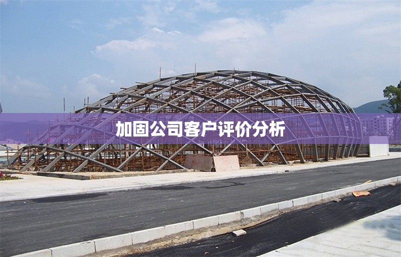 加固公司客戶評(píng)價(jià)分析 行業(yè)新聞 第1張