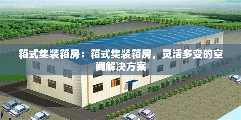 箱式集裝箱房：箱式集裝箱房，靈活多變的空間解決方案 行業(yè)新聞