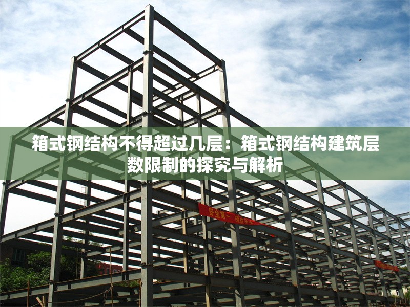 箱式鋼結(jié)構(gòu)不得超過(guò)幾層：箱式鋼結(jié)構(gòu)建筑層數(shù)限制的探究與解析