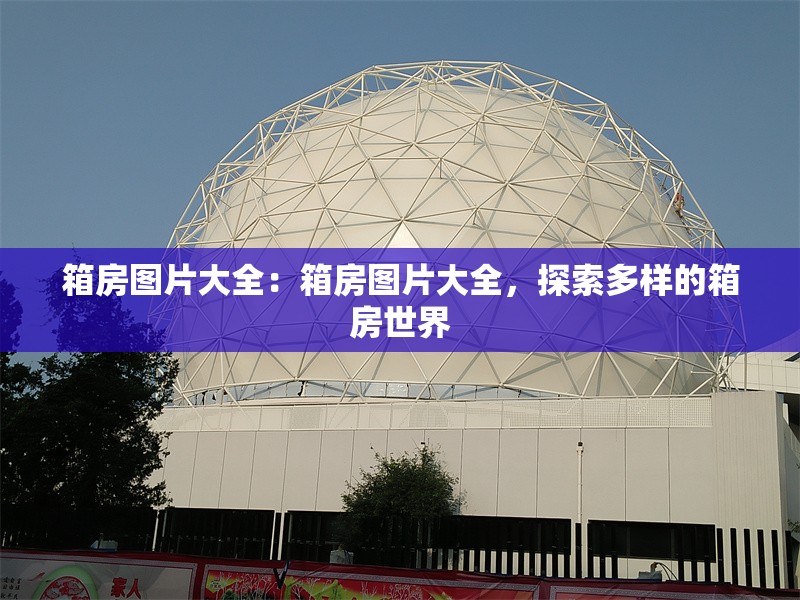 箱房圖片大全：箱房圖片大全，探索多樣的箱房世界 行業(yè)新聞