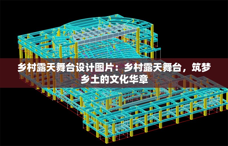 鄉(xiāng)村露天舞臺設計圖片：鄉(xiāng)村露天舞臺，筑夢鄉(xiāng)土的文化華章