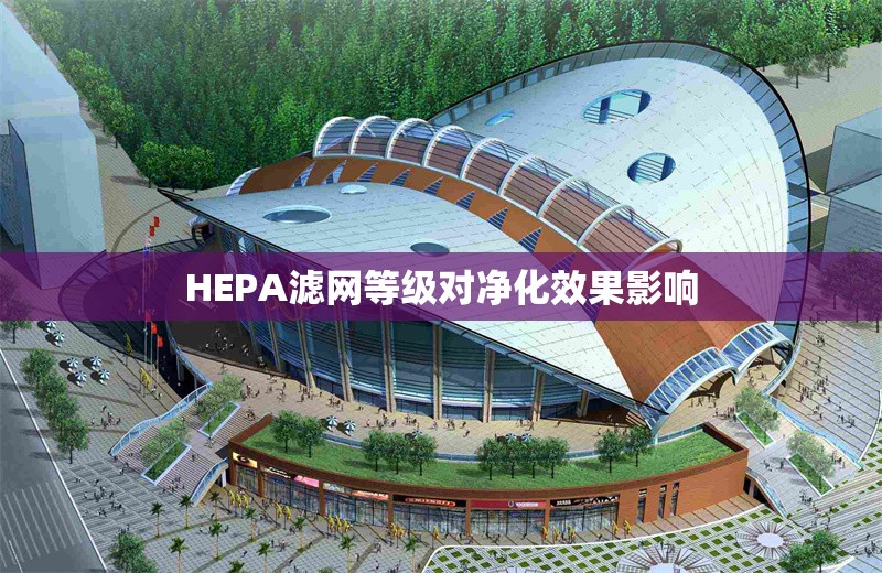 HEPA濾網(wǎng)等級對凈化效果影響
