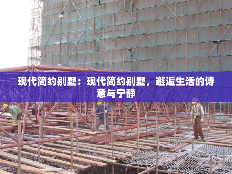 現(xiàn)代簡約別墅：現(xiàn)代簡約別墅，邂逅生活的詩意與寧靜