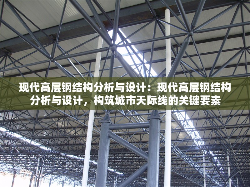 現(xiàn)代高層鋼結構分析與設計:現(xiàn)代高層鋼結構分析與設計,構筑城市天際線的關鍵要素