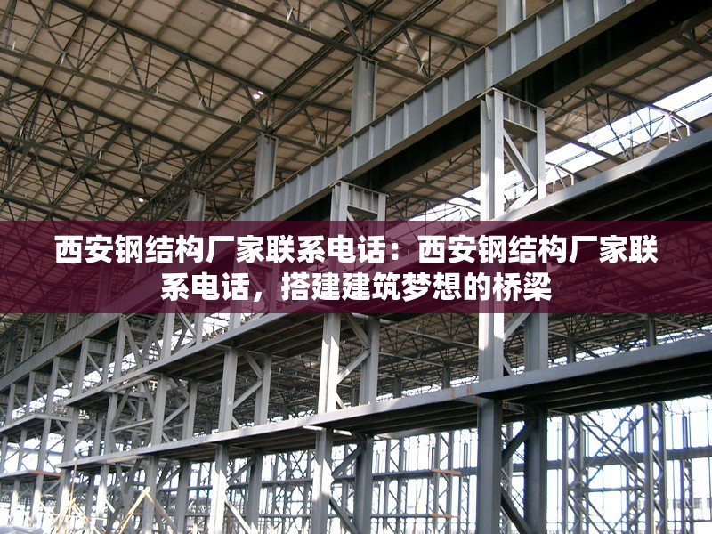 西安鋼結(jié)構(gòu)廠家聯(lián)系電話:西安鋼結(jié)構(gòu)廠家聯(lián)系電話,搭建建筑夢想的橋梁