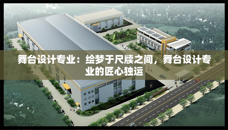 舞臺設計專業(yè)：繪夢于尺牘之間，舞臺設計專業(yè)的匠心獨運 行業(yè)新聞