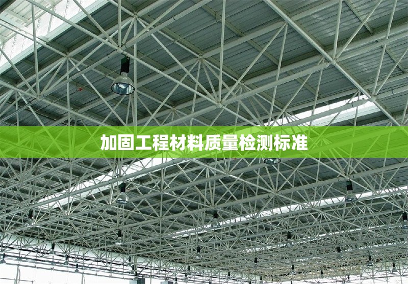 加固工程材料質(zhì)量檢測(cè)標(biāo)準(zhǔn) 行業(yè)新聞 第1張 加固工程材料質(zhì)量檢測(cè)標(biāo)準(zhǔn) 行業(yè)新聞 第1張