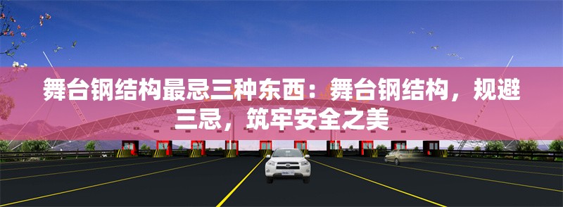 舞臺鋼結(jié)構(gòu)最忌三種東西：舞臺鋼結(jié)構(gòu)，規(guī)避三忌，筑牢安全之美