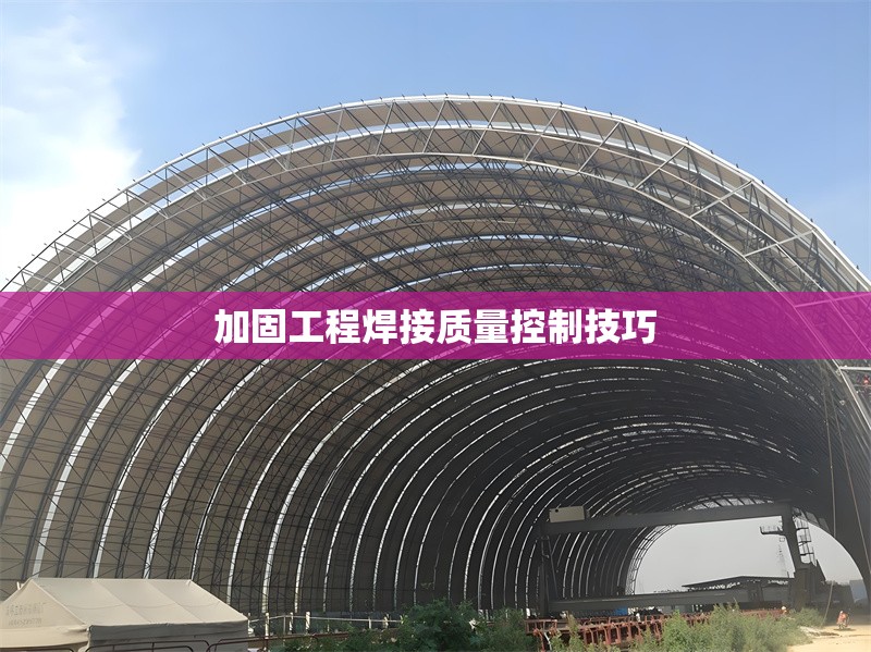 加固工程焊接質(zhì)量控制技巧 行業(yè)新聞 第1張