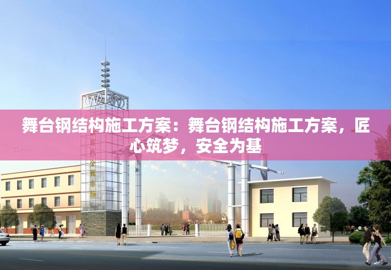 舞臺鋼結(jié)構(gòu)施工方案：舞臺鋼結(jié)構(gòu)施工方案，匠心筑夢，安全為基